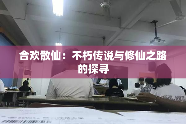 合欢散仙：不朽传说与修仙之路的探寻