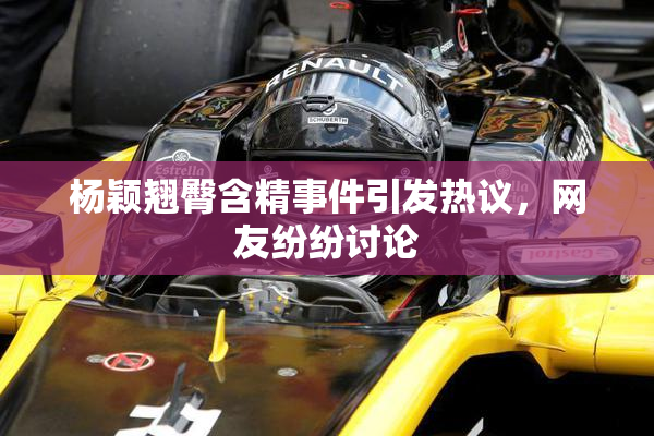 杨颖翘臀含精事件引发热议，网友纷纷讨论