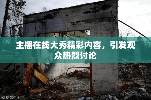 主播在线大秀精彩内容，引发观众热烈讨论