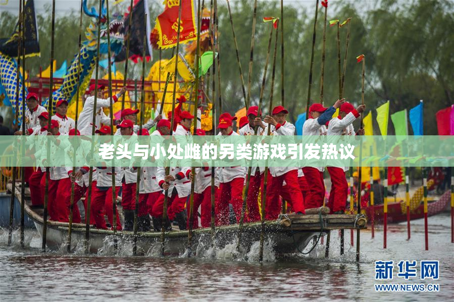老头与小处雌的另类游戏引发热议