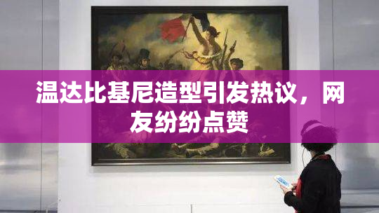 温达比基尼造型引发热议，网友纷纷点赞