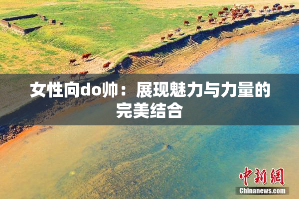 女性向do帅：展现魅力与力量的完美结合