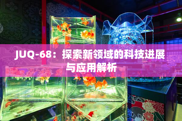 JUQ-68：探索新领域的科技进展与应用解析