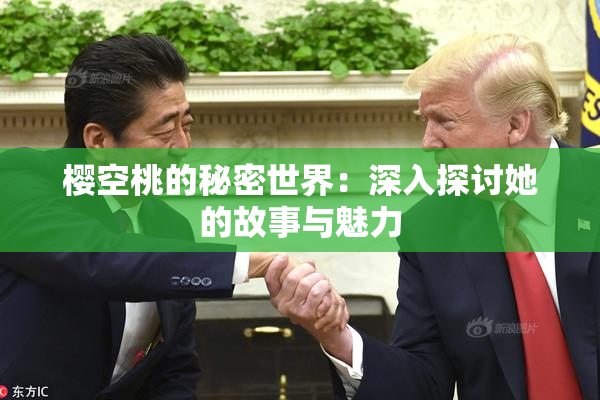 樱空桃的秘密世界：深入探讨她的故事与魅力