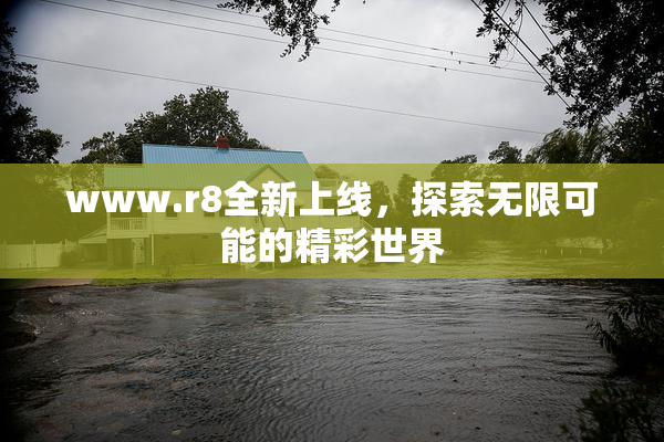 www.r8全新上线，探索无限可能的精彩世界