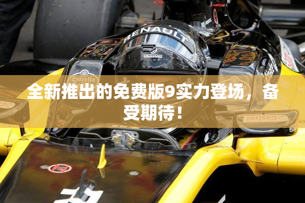 全新推出的免费版9实力登场，备受期待！