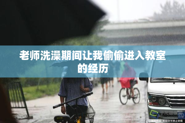 老师洗澡期间让我偷偷进入教室的经历