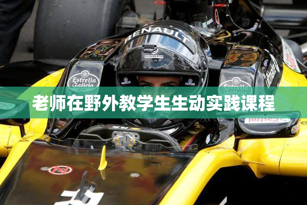 老师在野外教学生生动实践课程