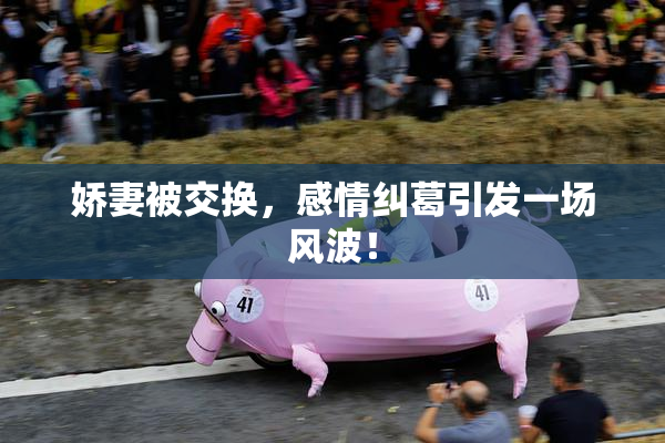 娇妻被交换，感情纠葛引发一场风波！