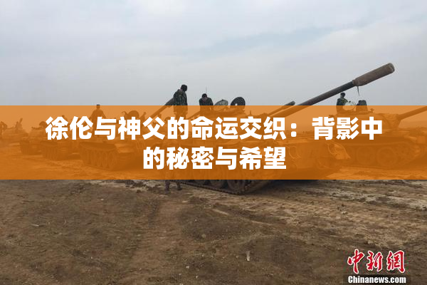 徐伦与神父的命运交织：背影中的秘密与希望