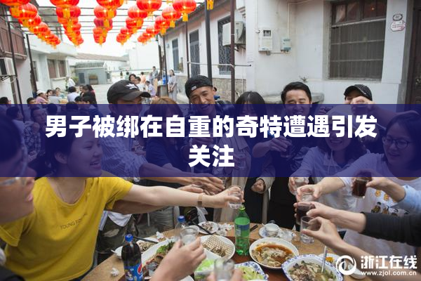 男子被绑在自重的奇特遭遇引发关注