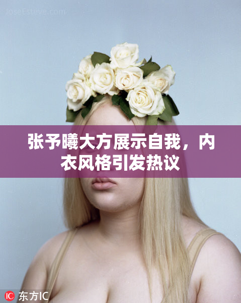 张予曦大方展示自我，内衣风格引发热议