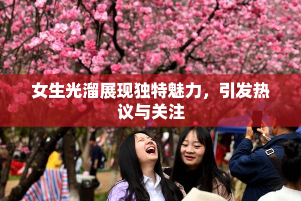 女生光溜展现独特魅力，引发热议与关注