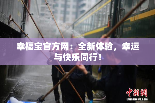 幸福宝官方网：全新体验，幸运与快乐同行！