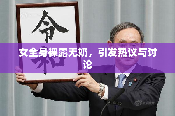 女全身裸露无奶，引发热议与讨论