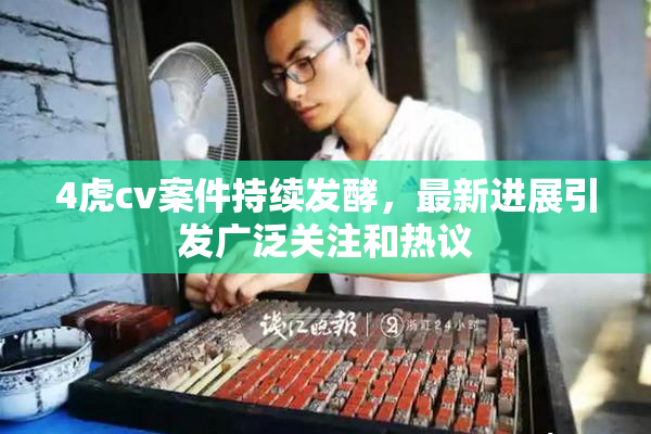 4虎cv案件持续发酵，最新进展引发广泛关注和热议