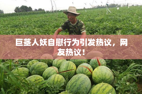 巨茎人妖自慰行为引发热议，网友热议！