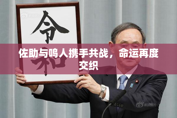 佐助与鸣人携手共战，命运再度交织