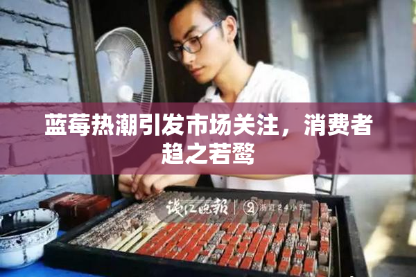蓝莓热潮引发市场关注，消费者趋之若鹜