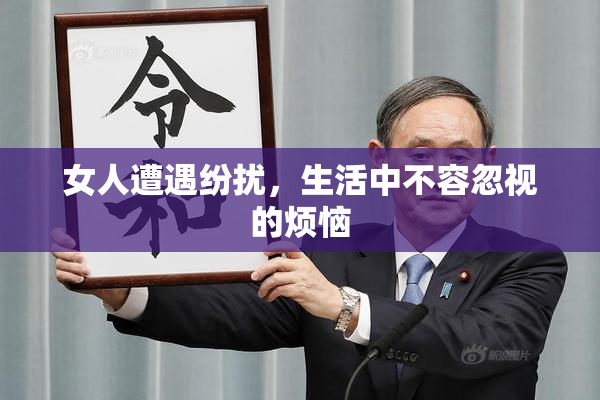 女人遭遇纷扰，生活中不容忽视的烦恼