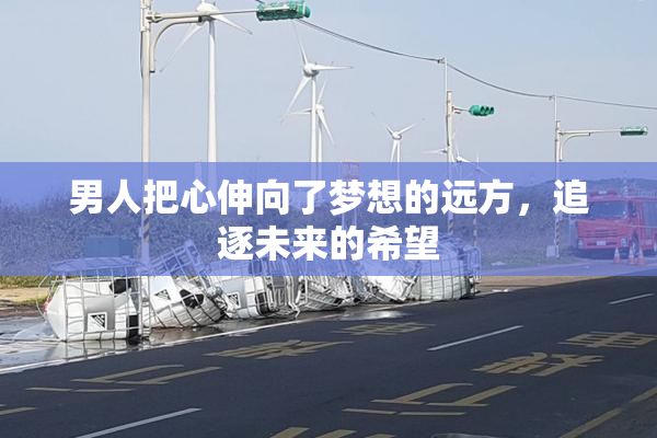 男人把心伸向了梦想的远方，追逐未来的希望