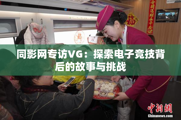 同影网专访VG：探索电子竞技背后的故事与挑战