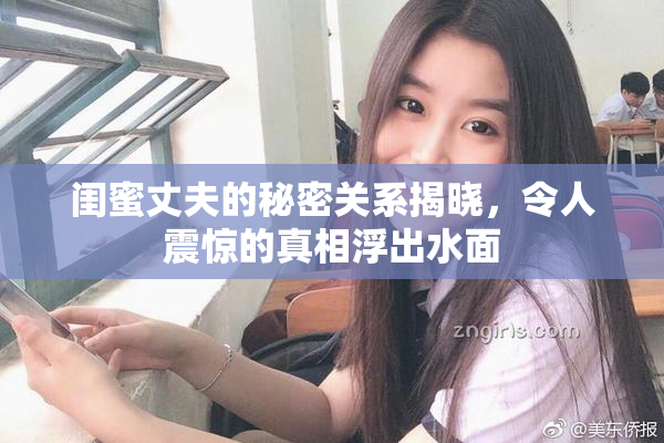 闺蜜丈夫的秘密关系揭晓，令人震惊的真相浮出水面