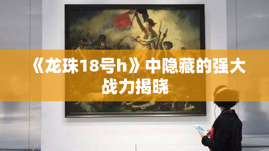 《龙珠18号h》中隐藏的强大战力揭晓