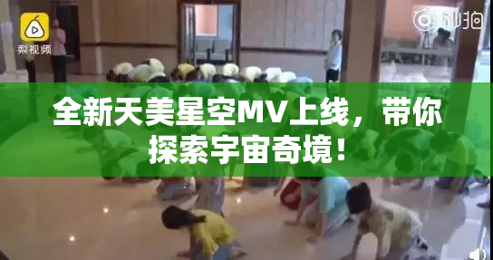 全新天美星空MV上线，带你探索宇宙奇境！