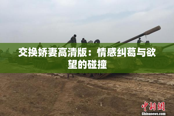 交换娇妻高清版：情感纠葛与欲望的碰撞