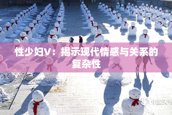 性少妇V：揭示现代情感与关系的复杂性