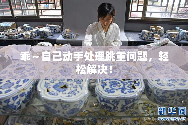 乖～自己动手处理跳重问题，轻松解决！