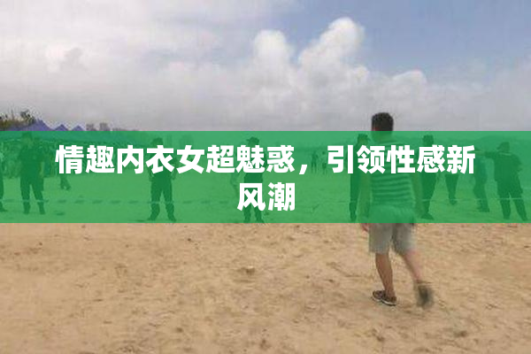 情趣内衣女超魅惑，引领性感新风潮