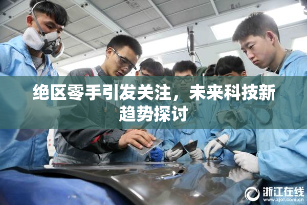 绝区零手引发关注，未来科技新趋势探讨