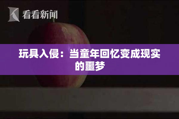 玩具入侵：当童年回忆变成现实的噩梦