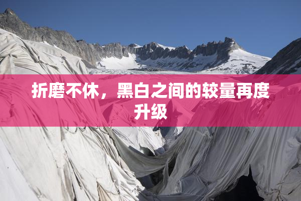 折磨不休，黑白之间的较量再度升级