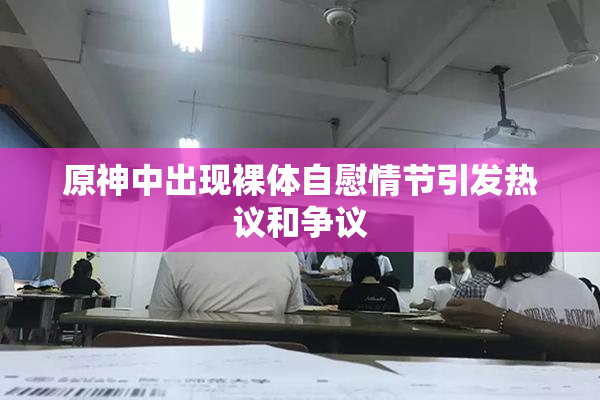 原神中出现裸体自慰情节引发热议和争议
