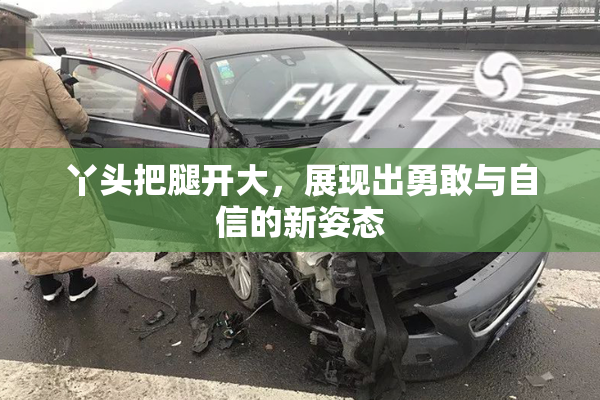 丫头把腿开大，展现出勇敢与自信的新姿态
