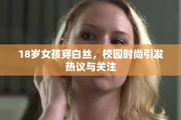 18岁女孩穿白丝，校园时尚引发热议与关注
