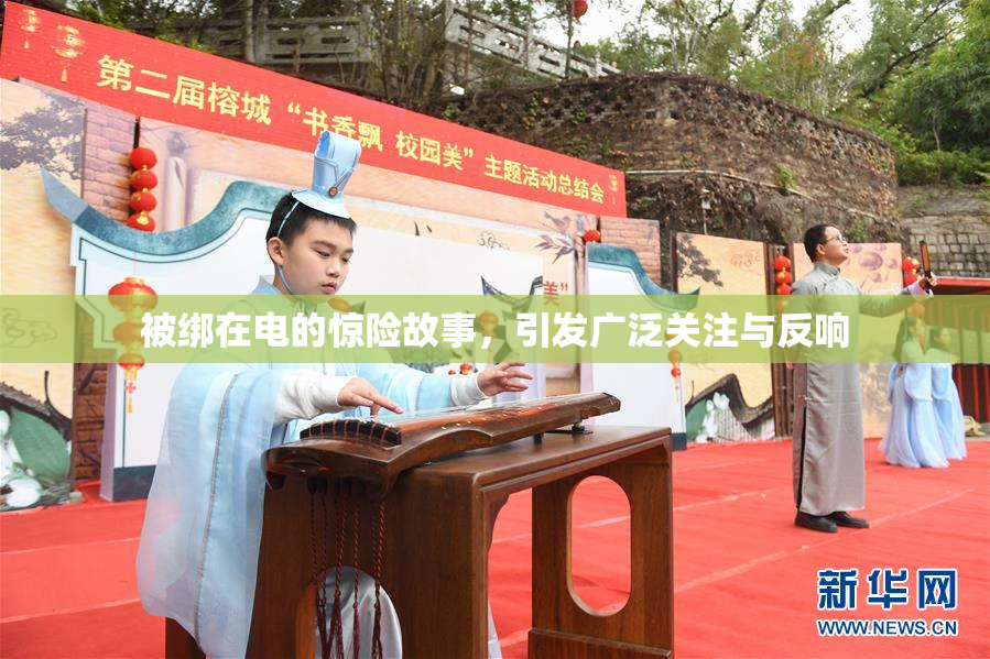 被绑在电的惊险故事，引发广泛关注与反响