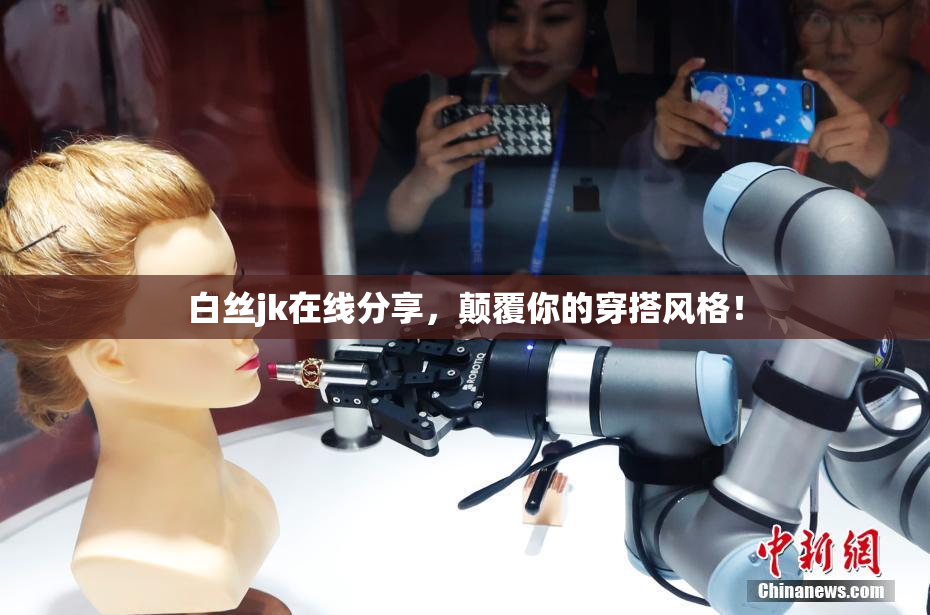 白丝jk在线分享，颠覆你的穿搭风格！