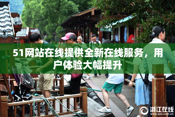 51网站在线提供全新在线服务，用户体验大幅提升