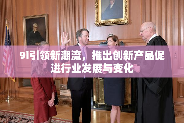 9i引领新潮流，推出创新产品促进行业发展与变化