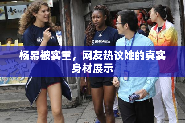 杨幂被实重，网友热议她的真实身材展示
