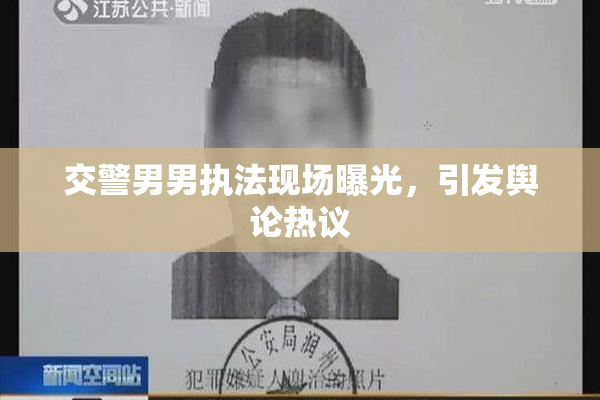 交警男男执法现场曝光，引发舆论热议