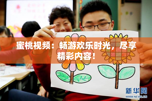 蜜桃视频：畅游欢乐时光，尽享精彩内容！
