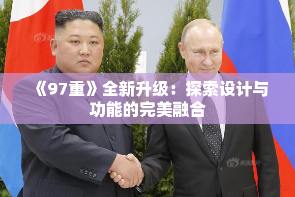 《97重》全新升级：探索设计与功能的完美融合