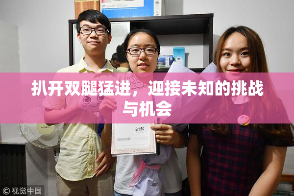 扒开双腿猛进，迎接未知的挑战与机会