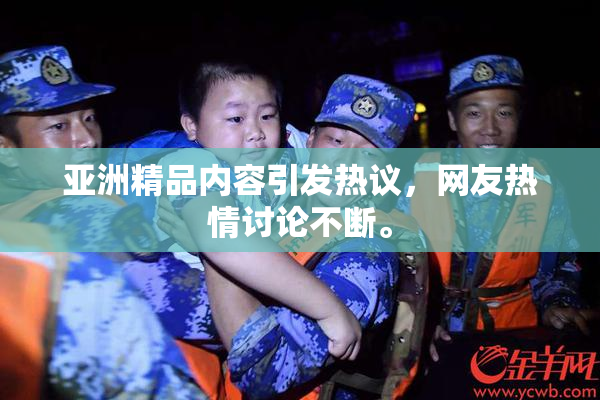 亚洲精品内容引发热议，网友热情讨论不断。