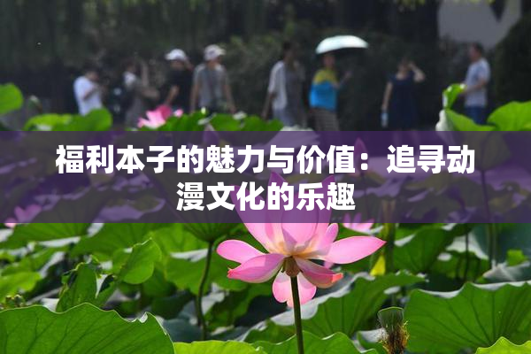 福利本子的魅力与价值：追寻动漫文化的乐趣